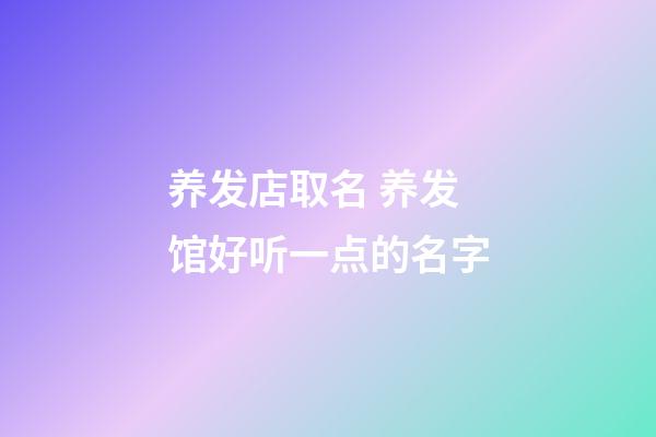 养发店取名 养发馆好听一点的名字-第1张-店铺起名-玄机派